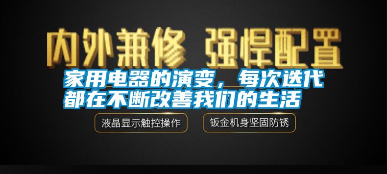 家用電器的演變，每次迭代都在不斷改善我們的生活