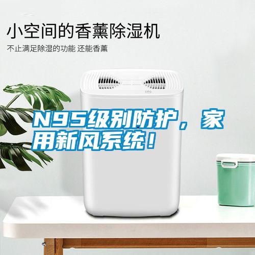 N95級別防護(hù)，家用新風(fēng)系統(tǒng)！