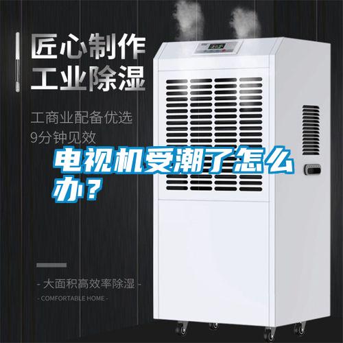 電視機受潮了怎么辦？