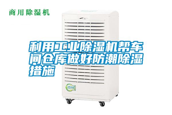 利用工業(yè)除濕機(jī)幫車(chē)間倉(cāng)庫(kù)做好防潮除濕措施