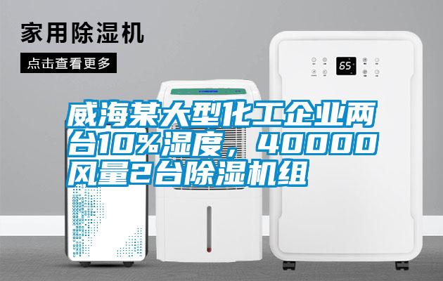 威海某大型化工企業(yè)兩臺10%濕度，40000風(fēng)量2臺除濕機(jī)組