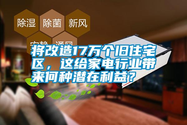 將改造17萬個舊住宅區(qū)，這給家電行業(yè)帶來何種潛在利益？