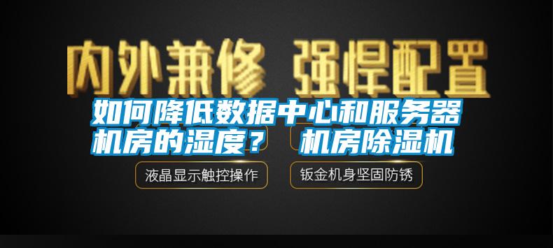 如何降低數(shù)據(jù)中心和服務(wù)器機(jī)房的濕度？ 機(jī)房除濕機(jī)