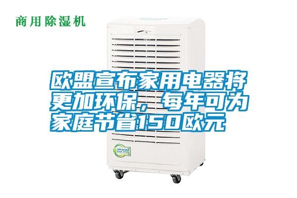 歐盟宣布家用電器將更加環(huán)保，每年可為家庭節(jié)省150歐元