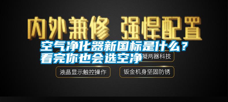 空氣凈化器新國標是什么？看完你也會選空凈