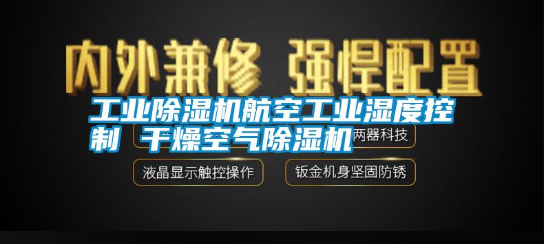 工業(yè)除濕機航空工業(yè)濕度控制 干燥空氣除濕機