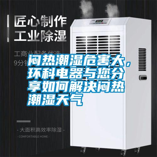 悶熱潮濕危害大，環(huán)科電器與您分享如何解決悶熱潮濕天氣