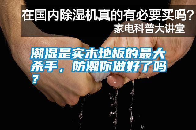 潮濕是實木地板的最大殺手，防潮你做好了嗎？