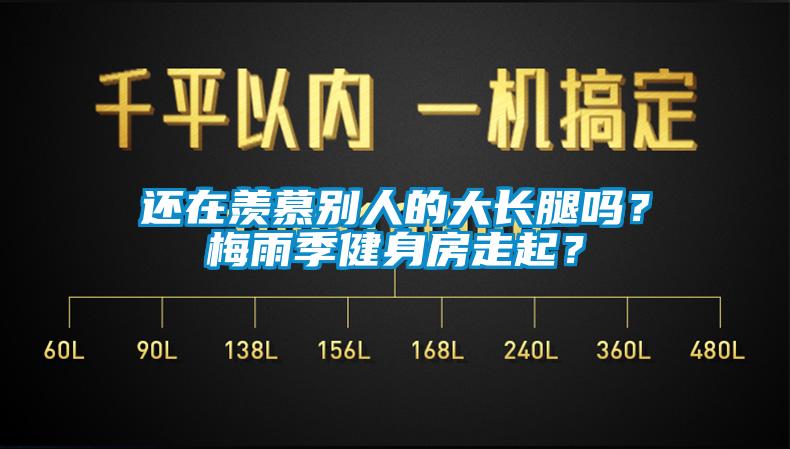 還在羨慕別人的大長腿嗎？梅雨季健身房走起？