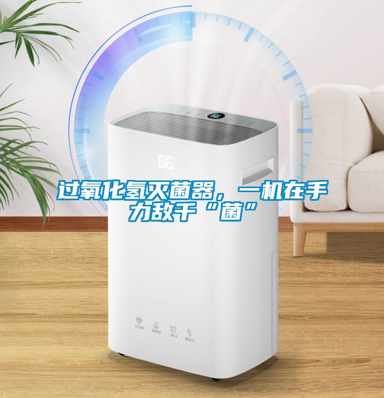 過氧化氫滅菌器，一機在手力敵千“菌”