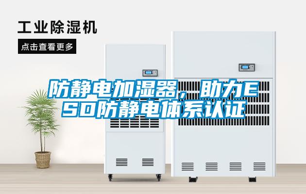 防靜電加濕器，助力ESD防靜電體系認(rèn)證