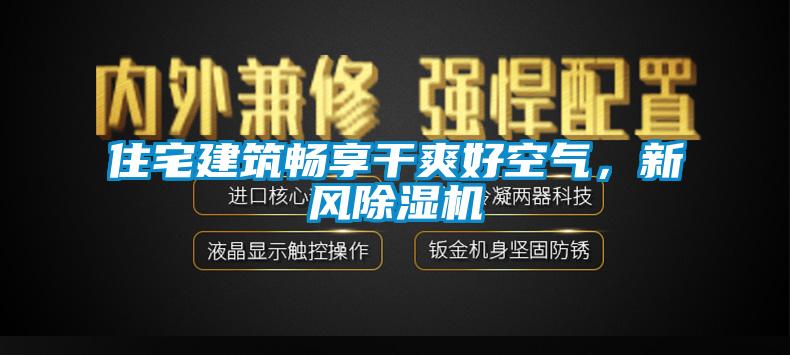 住宅建筑暢享干爽好空氣，新風(fēng)除濕機