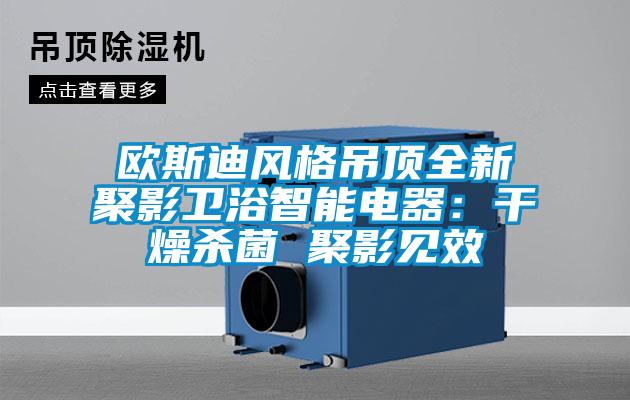 歐斯迪風(fēng)格吊頂全新聚影衛(wèi)浴智能電器：干燥殺菌 聚影見(jiàn)效