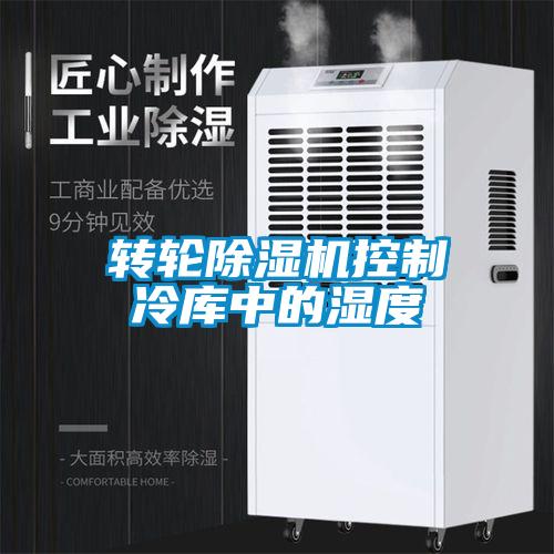 轉(zhuǎn)輪除濕機(jī)控制冷庫中的濕度