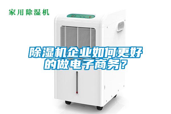 除濕機(jī)企業(yè)如何更好的做電子商務(wù)？