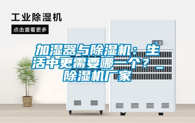 加濕器與除濕機(jī)：生活中更需要哪一個(gè)？_除濕機(jī)廠家