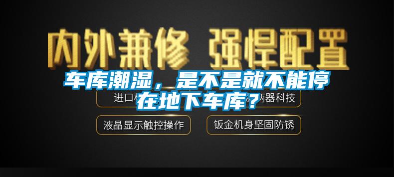 車庫(kù)潮濕，是不是就不能停在地下車庫(kù)？