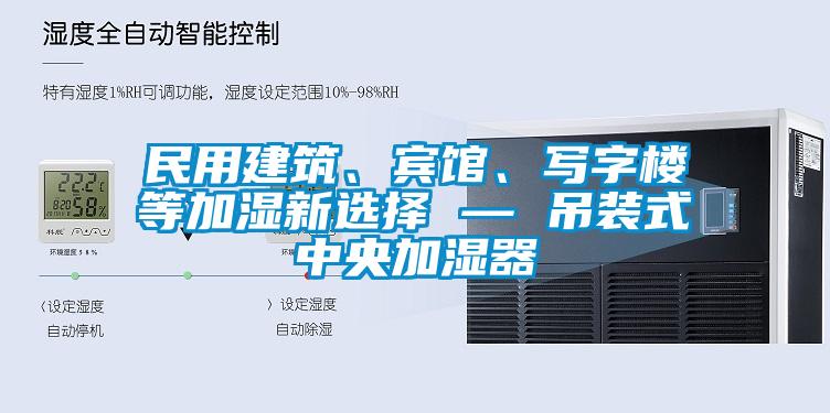 民用建筑、賓館、寫字樓等加濕新選擇 — 吊裝式中央加濕器