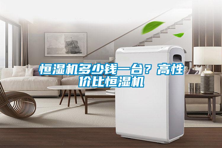 恒濕機多少錢一臺？高性價比恒濕機