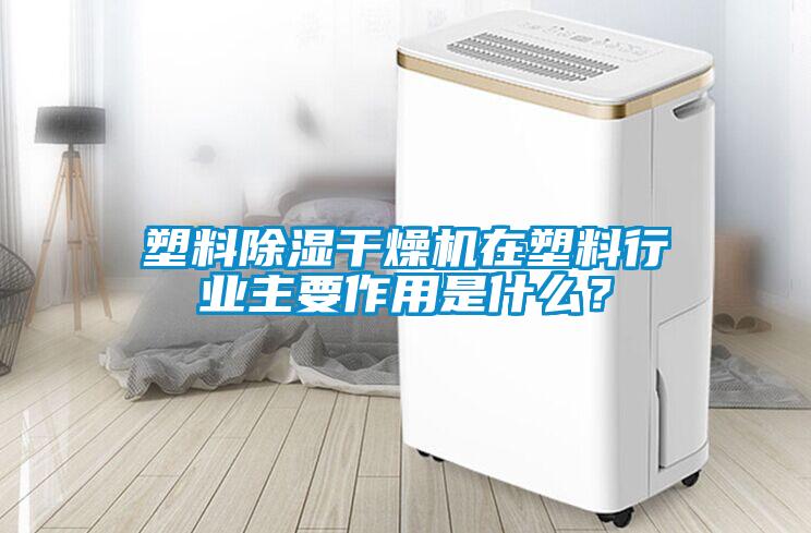 塑料除濕干燥機在塑料行業(yè)主要作用是什么？