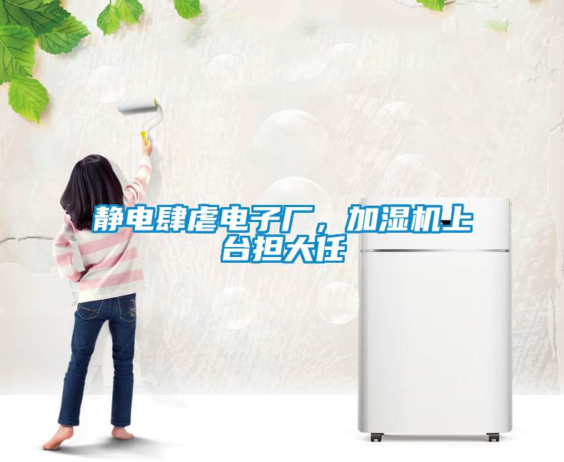 靜電肆虐電子廠，加濕機(jī)上臺(tái)擔(dān)大任