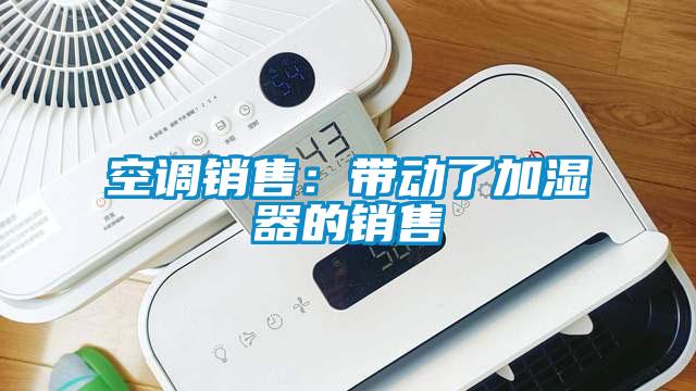 空調(diào)銷售：帶動(dòng)了加濕器的銷售