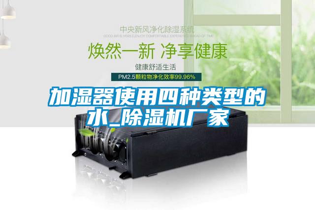 加濕器使用四種類型的水_除濕機(jī)廠家