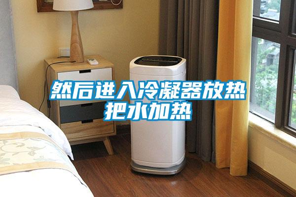 然后進入冷凝器放熱把水加熱