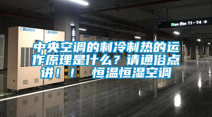 中央空調(diào)的制冷制熱的運(yùn)作原理是什么？請通俗點(diǎn)講??！ 恒溫恒濕空調(diào)