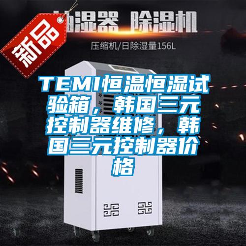 TEMI恒溫恒濕試驗箱，韓國三元控制器維修，韓國三元控制器價格