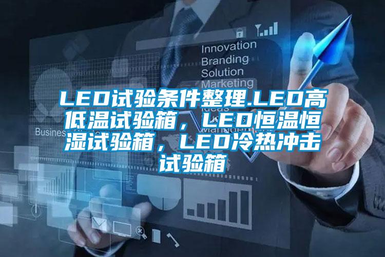 LED試驗條件整理.LED高低溫試驗箱，LED恒溫恒濕試驗箱，LED冷熱沖擊試驗箱