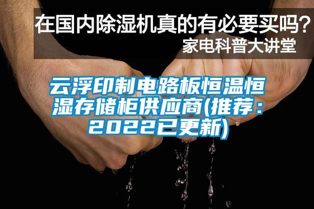 云浮印制電路板恒溫恒濕存儲(chǔ)柜供應(yīng)商(推薦：2022已更新)