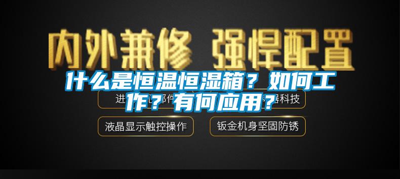 什么是恒溫恒濕箱？如何工作？有何應(yīng)用？