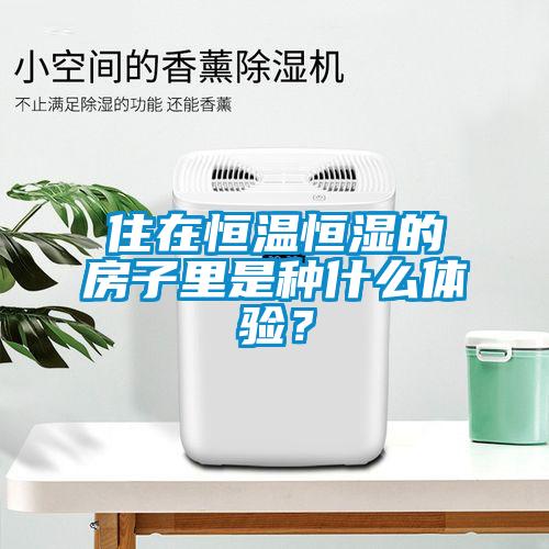 住在恒溫恒濕的房子里是種什么體驗(yàn)？