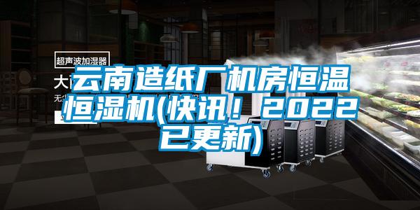 云南造紙廠機(jī)房恒溫恒濕機(jī)(快訊！2022已更新)