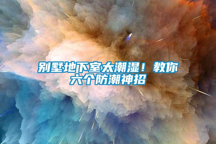 別墅地下室太潮濕！教你六個(gè)防潮神招