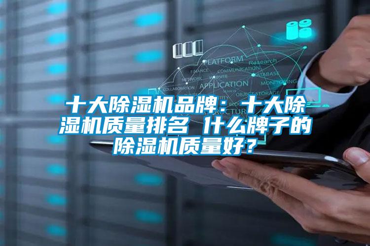 十大除濕機(jī)品牌：十大除濕機(jī)質(zhì)量排名 什么牌子的除濕機(jī)質(zhì)量好？