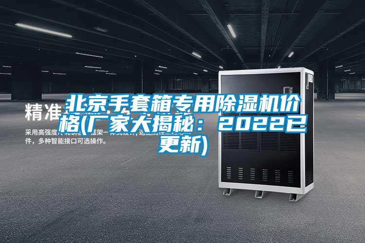 北京手套箱專用除濕機價格(廠家大揭秘：2022已更新)