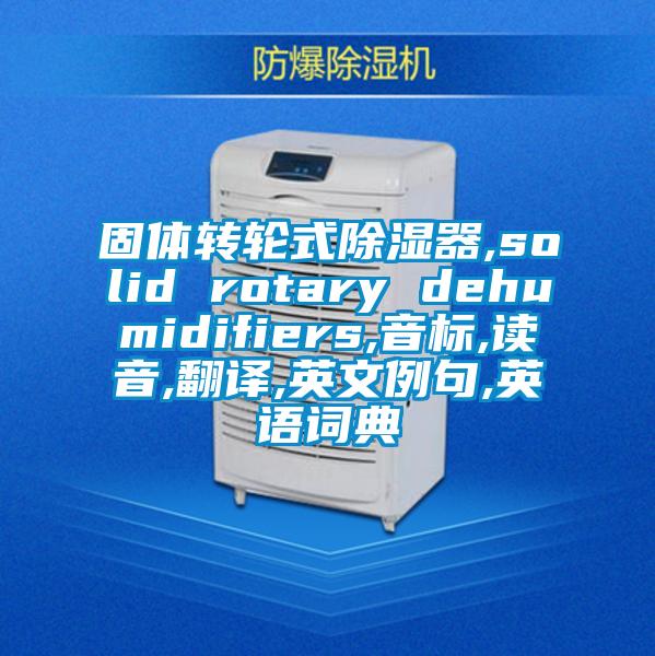 固體轉輪式除濕器,solid rotary dehumidifiers,音標,讀音,翻譯,英文例句,英語詞典