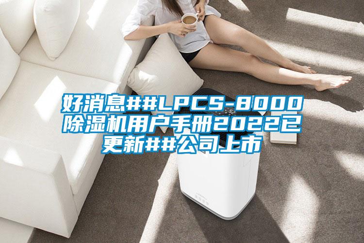 好消息##LPCS-8000除濕機用戶手冊2022已更新##公司上市