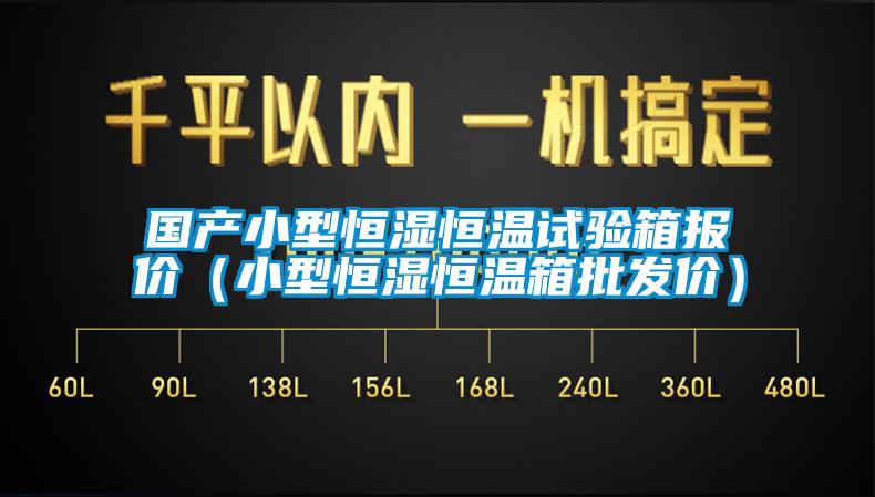 國產(chǎn)小型恒濕恒溫試驗箱報價（小型恒濕恒溫箱批發(fā)價）