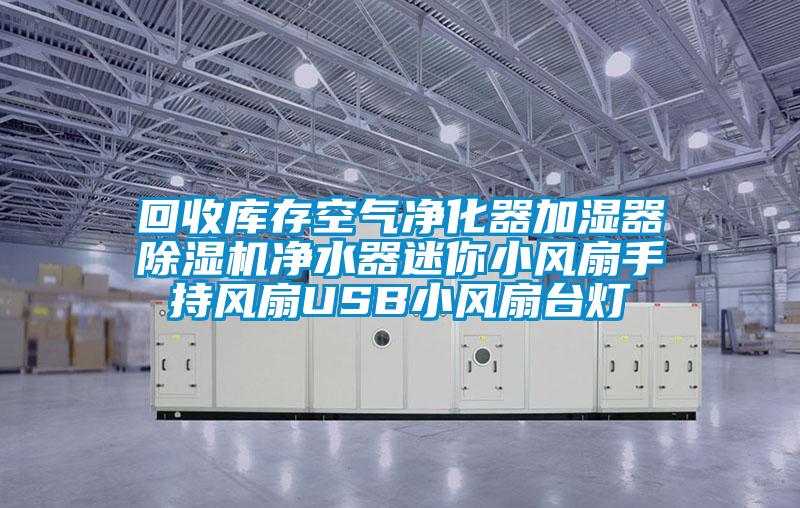 回收庫存空氣凈化器加濕器除濕機(jī)凈水器迷你小風(fēng)扇手持風(fēng)扇USB小風(fēng)扇臺燈