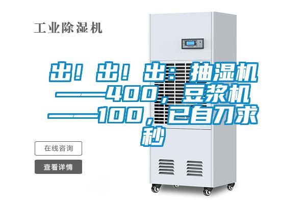 出！出！出：抽濕機(jī)——400，豆?jié){機(jī)——100，已自刀求秒