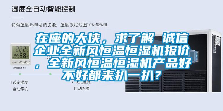 在座的大俠，求了解 誠信企業(yè)全新風(fēng)恒溫恒濕機(jī)報(bào)價(jià)，全新風(fēng)恒溫恒濕機(jī)產(chǎn)品好不好都來扒一扒？