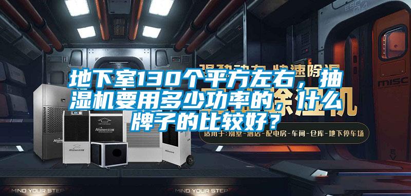 地下室130個平方左右，抽濕機(jī)要用多少功率的，什么牌子的比較好？