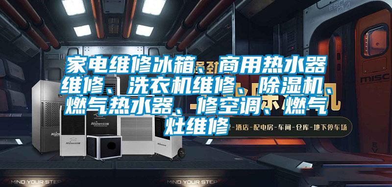 家電維修冰箱、商用熱水器維修、洗衣機維修、除濕機、燃氣熱水器、修空調(diào)、燃氣灶維修