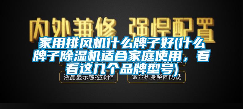 家用排風(fēng)機(jī)什么牌子好(什么牌子除濕機(jī)適合家庭使用，看看這幾個(gè)品牌型號(hào))