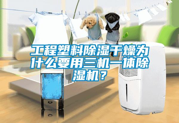 工程塑料除濕干燥為什么要用三機一體除濕機？