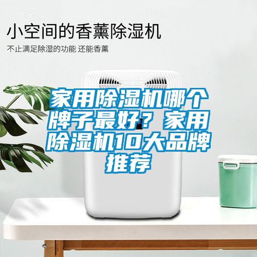 家用除濕機(jī)哪個(gè)牌子最好？家用除濕機(jī)10大品牌推薦