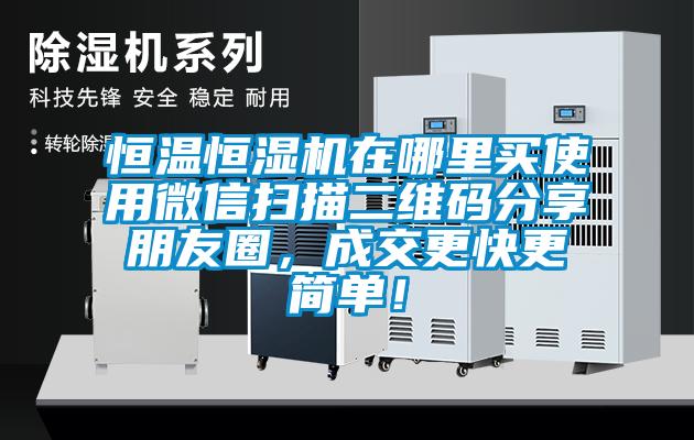 恒溫恒濕機(jī)在哪里買使用微信掃描二維碼分享朋友圈，成交更快更簡(jiǎn)單！